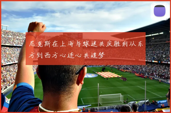 尼克斯在上海与球迷共庆胜利从东方到西方心连心共追梦