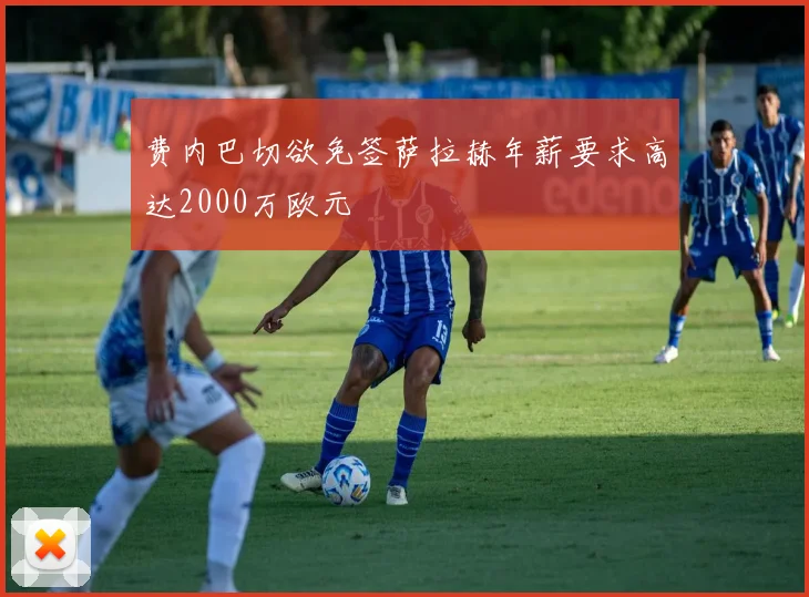 费内巴切欲免签萨拉赫年薪要求高达2000万欧元