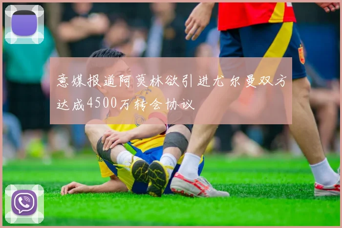 意媒报道阿莫林欲引进尤尔曼双方达成4500万转会协议