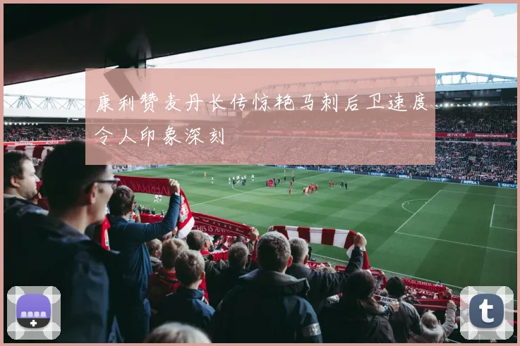 康利赞麦丹长传惊艳马刺后卫速度令人印象深刻